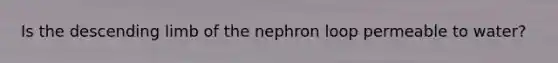 Is the descending limb of the nephron loop permeable to water?