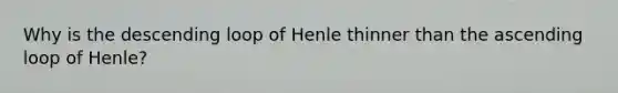 Why is the descending loop of Henle thinner than the ascending loop of Henle?