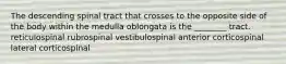 The descending spinal tract that crosses to the opposite side of the body within the medulla oblongata is the ________ tract. reticulospinal rubrospinal vestibulospinal anterior corticospinal lateral corticospinal