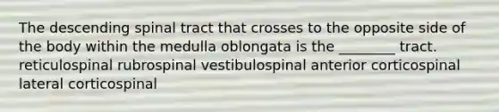 The descending spinal tract that crosses to the opposite side of the body within the medulla oblongata is the ________ tract. reticulospinal rubrospinal vestibulospinal anterior corticospinal lateral corticospinal