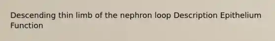 Descending thin limb of the nephron loop Description Epithelium Function