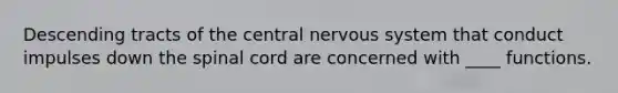 Descending tracts of the central nervous system that conduct impulses down the spinal cord are concerned with ____ functions.​