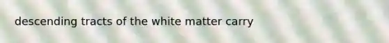 descending tracts of the white matter carry