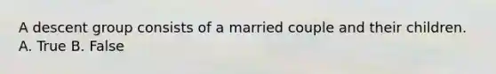 A descent group consists of a married couple and their children. A. True B. False