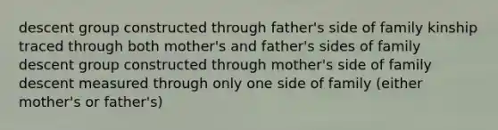 descent group constructed through father's side of family kinship traced through both mother's and father's sides of family descent group constructed through mother's side of family descent measured through only one side of family (either mother's or father's)