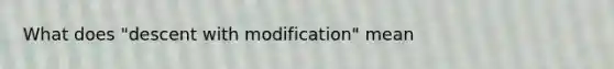 What does "descent with modification" mean