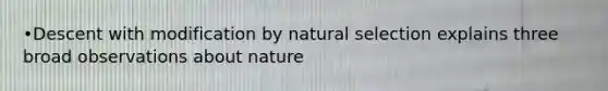 •Descent with modification by natural selection explains three broad observations about nature