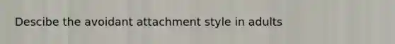 Descibe the avoidant attachment style in adults