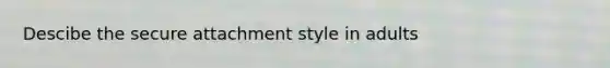 Descibe the secure attachment style in adults
