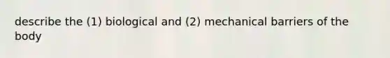 describe the (1) biological and (2) mechanical barriers of the body