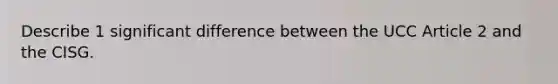 Describe 1 significant difference between the UCC Article 2 and the CISG.