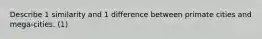 Describe 1 similarity and 1 difference between primate cities and mega-cities. (1)