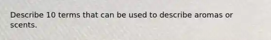 Describe 10 terms that can be used to describe aromas or scents.