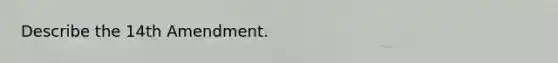 Describe the 14th Amendment.