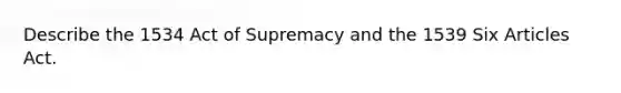 Describe the 1534 Act of Supremacy and the 1539 Six Articles Act.