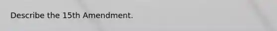 Describe the 15th Amendment.