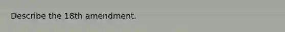 Describe the 18th amendment.