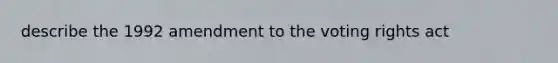 describe the 1992 amendment to the voting rights act