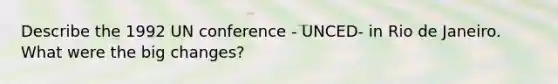 Describe the 1992 UN conference - UNCED- in Rio de Janeiro. What were the big changes?