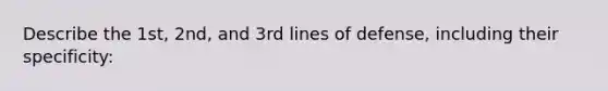 Describe the 1st, 2nd, and 3rd lines of defense, including their specificity: