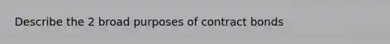 Describe the 2 broad purposes of contract bonds