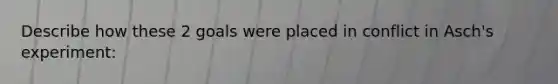 Describe how these 2 goals were placed in conflict in Asch's experiment: