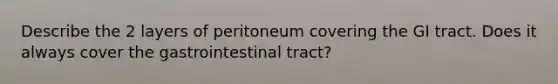 Describe the 2 layers of peritoneum covering the GI tract. Does it always cover the gastrointestinal tract?