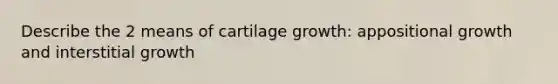 Describe the 2 means of cartilage growth: appositional growth and interstitial growth