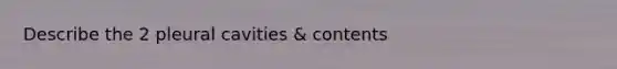 Describe the 2 pleural cavities & contents