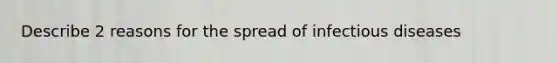 Describe 2 reasons for the spread of infectious diseases