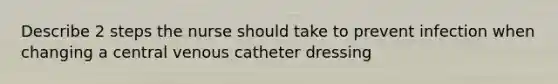 Describe 2 steps the nurse should take to prevent infection when changing a central venous catheter dressing