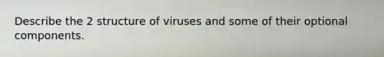 Describe the 2 structure of viruses and some of their optional components.