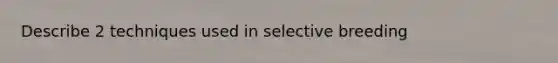 Describe 2 techniques used in selective breeding
