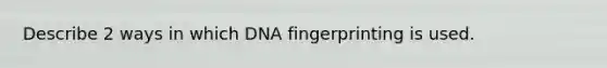 Describe 2 ways in which DNA fingerprinting is used.