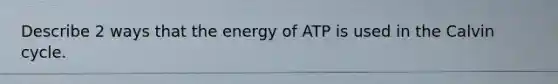 Describe 2 ways that the energy of ATP is used in the Calvin cycle.