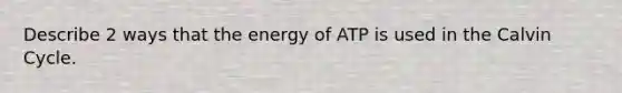 Describe 2 ways that the energy of ATP is used in the Calvin Cycle.