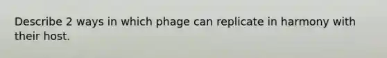 Describe 2 ways in which phage can replicate in harmony with their host.