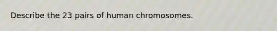 Describe the 23 pairs of human chromosomes.