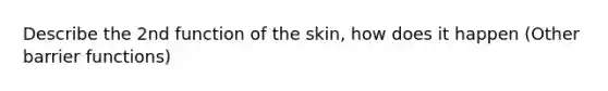 Describe the 2nd function of the skin, how does it happen (Other barrier functions)