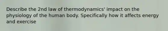 Describe the 2nd law of thermodynamics' impact on the physiology of the human body. Specifically how it affects energy and exercise