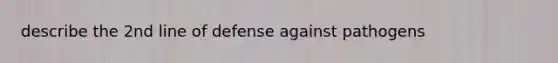 describe the 2nd line of defense against pathogens