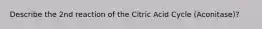 Describe the 2nd reaction of the Citric Acid Cycle (Aconitase)?