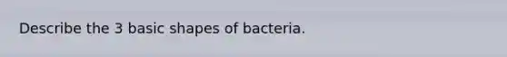 Describe the 3 basic shapes of bacteria.