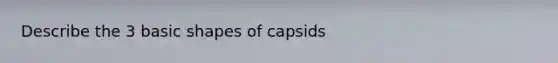 Describe the 3 basic shapes of capsids