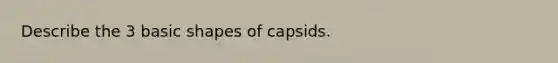 Describe the 3 basic shapes of capsids.