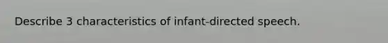 Describe 3 characteristics of infant-directed speech.