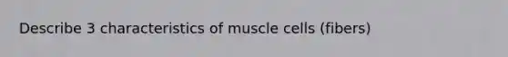 Describe 3 characteristics of muscle cells (fibers)