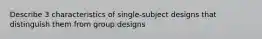 Describe 3 characteristics of single-subject designs that distinguish them from group designs