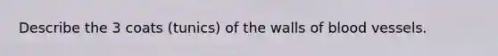 Describe the 3 coats (tunics) of the walls of blood vessels.