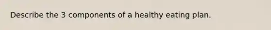 Describe the 3 components of a healthy eating plan.